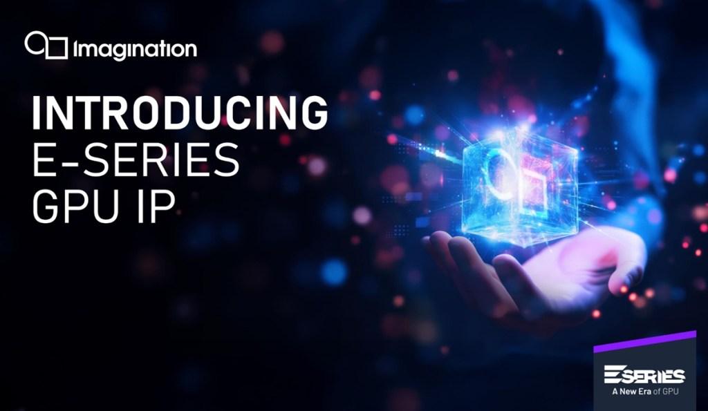 Imagination unveils E-Series GPUs for graphics and AI at the edge | VentureBeat